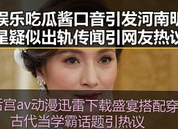 娱乐吃瓜酱口音引发河南明星疑似出轨传闻引网友热议