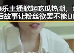 娱乐主播掀起吃瓜热潮，幕后故事让粉丝欲罢不能🎤🍿