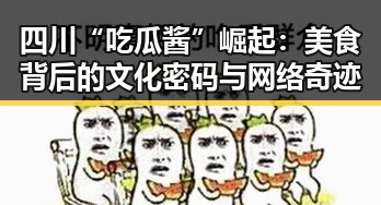 四川“吃瓜酱”崛起:美食背后的文化密码与网络奇迹