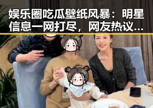 娱乐圈吃瓜壁纸风暴:明星信息一网打尽,网友热议背后原因
