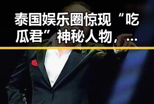 泰国娱乐圈惊现“吃瓜君”神秘人物,第一手爆料引发热议!