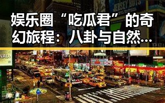 娱乐圈“吃瓜君”的奇幻旅程:八卦与自然的双重探索