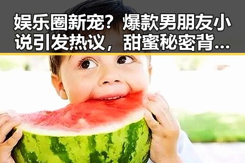 娱乐圈新宠?爆款男朋友小说引发热议,甜蜜秘密背后藏着什么?