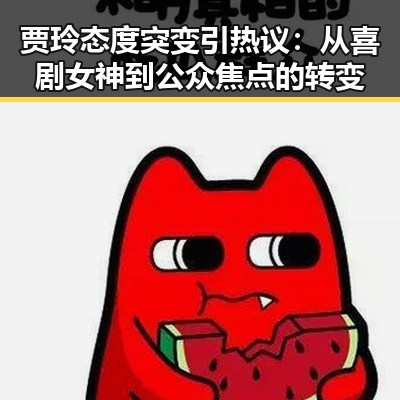 贾玲态度突变引热议:从喜剧女神到公众焦点的转变