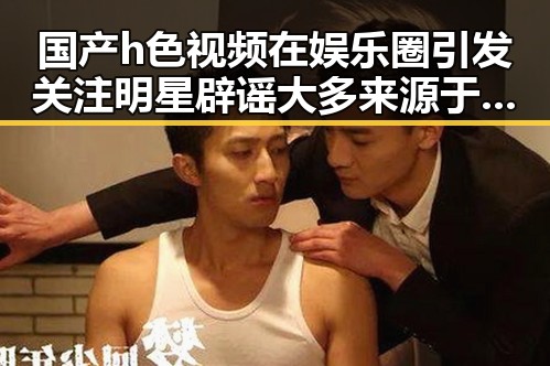 国产h色视频在娱乐圈引发关注明星辟谣大多来源于明星的惊人转变